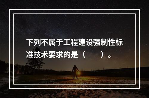 下列不属于工程建设强制性标准技术要求的是（　　）。