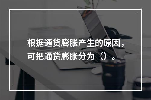 根据通货膨胀产生的原因，可把通货膨胀分为（）。