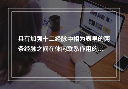 具有加强十二经脉中相为表里的两条经脉之间在体内联系作用的是