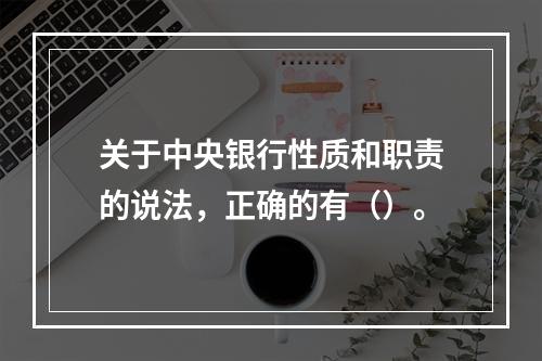 关于中央银行性质和职责的说法，正确的有（）。