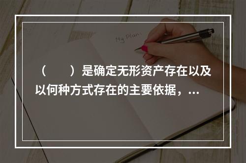 （　　）是确定无形资产存在以及以何种方式存在的主要依据，也是