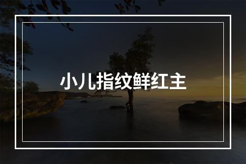 小儿指纹鲜红主