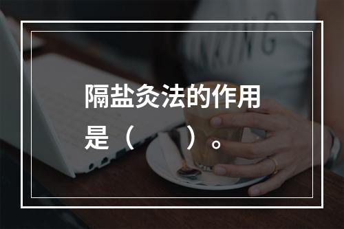 隔盐灸法的作用是（　　）。