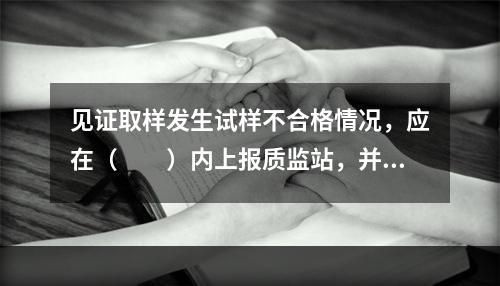 见证取样发生试样不合格情况，应在（　　）内上报质监站，并建