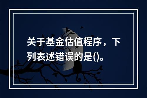 关于基金估值程序，下列表述错误的是()。