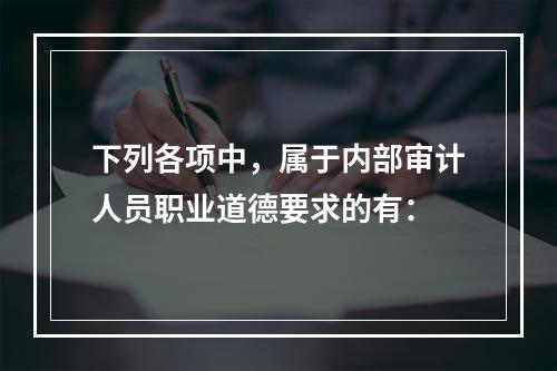 下列各项中，属于内部审计人员职业道德要求的有：