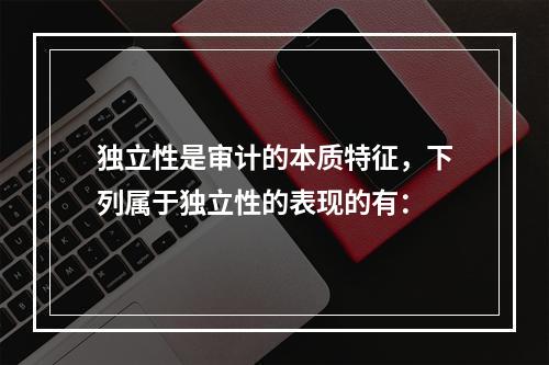 独立性是审计的本质特征，下列属于独立性的表现的有：