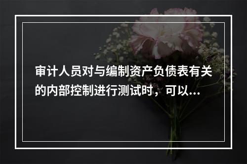 审计人员对与编制资产负债表有关的内部控制进行测试时，可以采用