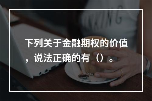 下列关于金融期权的价值，说法正确的有（）。