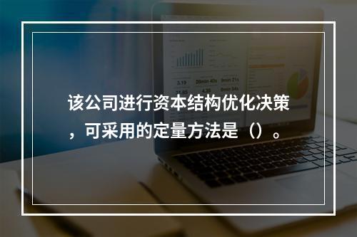 该公司进行资本结构优化决策，可采用的定量方法是（）。