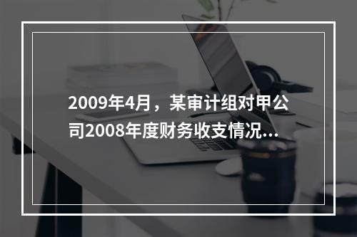 2009年4月，某审计组对甲公司2008年度财务收支情况进行