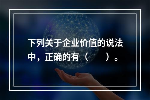 下列关于企业价值的说法中，正确的有（　　）。