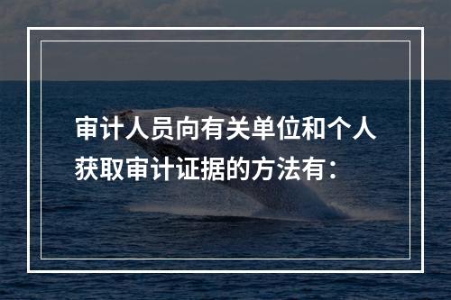 审计人员向有关单位和个人获取审计证据的方法有：