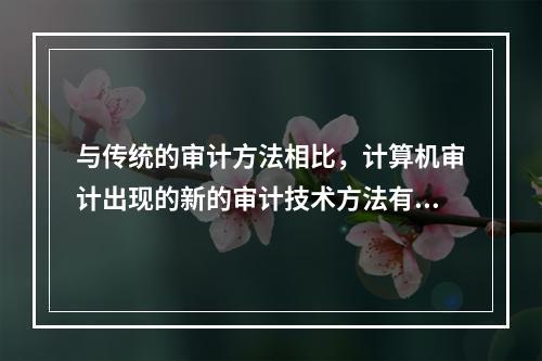 与传统的审计方法相比，计算机审计出现的新的审计技术方法有：