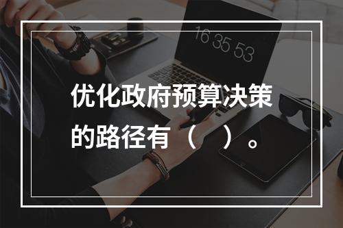 优化政府预算决策的路径有（　）。