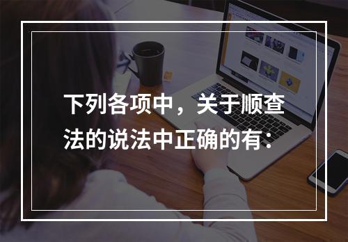 下列各项中，关于顺查法的说法中正确的有：