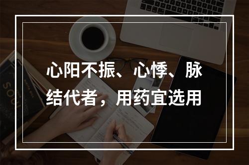 心阳不振、心悸、脉结代者，用药宜选用