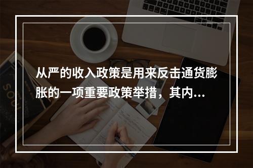 从严的收入政策是用来反击通货膨胀的一项重要政策举措，其内容具