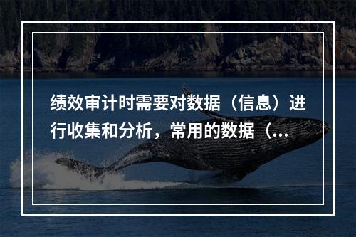 绩效审计时需要对数据（信息）进行收集和分析，常用的数据（信息