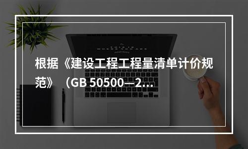 根据《建设工程工程量清单计价规范》（GB 50500—20