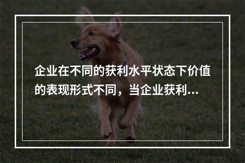 企业在不同的获利水平状态下价值的表现形式不同，当企业获利能力