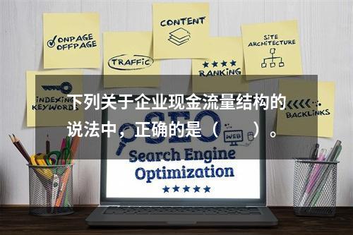 下列关于企业现金流量结构的说法中，正确的是（　　）。