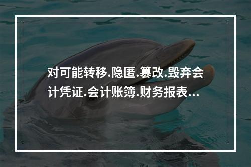 对可能转移.隐匿.篡改.毁弃会计凭证.会计账簿.财务报表以及