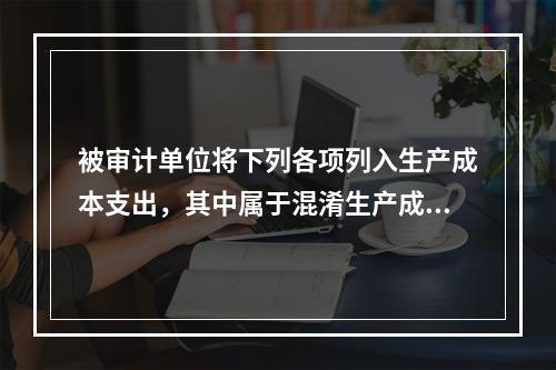 被审计单位将下列各项列入生产成本支出，其中属于混淆生产成本支