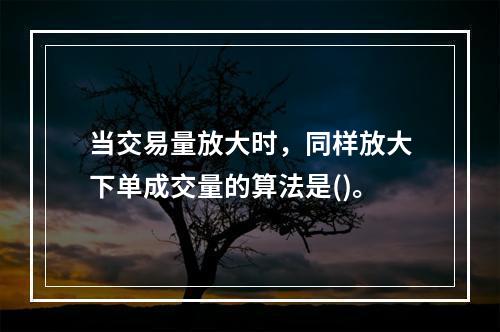 当交易量放大时，同样放大下单成交量的算法是()。