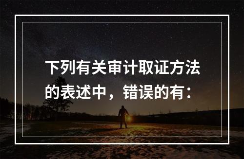 下列有关审计取证方法的表述中，错误的有：