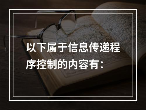 以下属于信息传递程序控制的内容有：