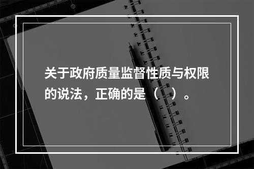 关于政府质量监督性质与权限的说法，正确的是（　）。