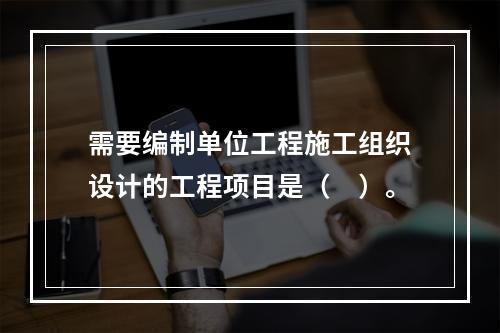 需要编制单位工程施工组织设计的工程项目是（　）。