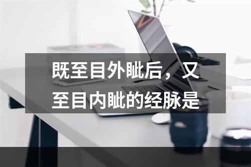 既至目外眦后，又至目内眦的经脉是