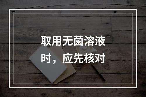 取用无菌溶液时，应先核对