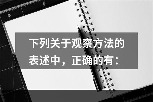 下列关于观察方法的表述中，正确的有：