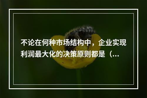 不论在何种市场结构中，企业实现利润最大化的决策原则都是（）。