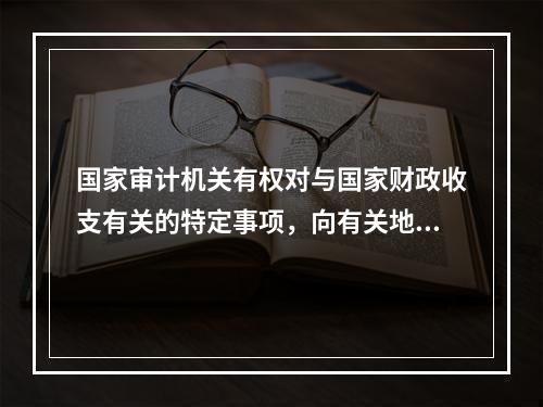 国家审计机关有权对与国家财政收支有关的特定事项，向有关地方、