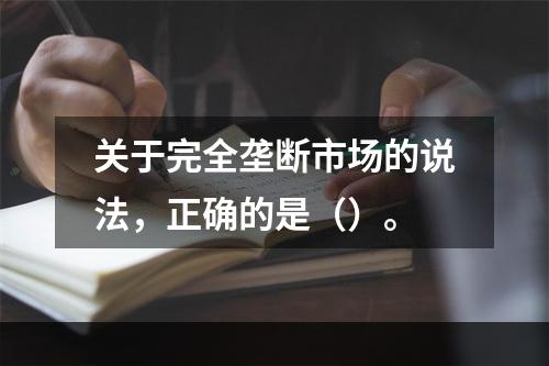 关于完全垄断市场的说法，正确的是（）。