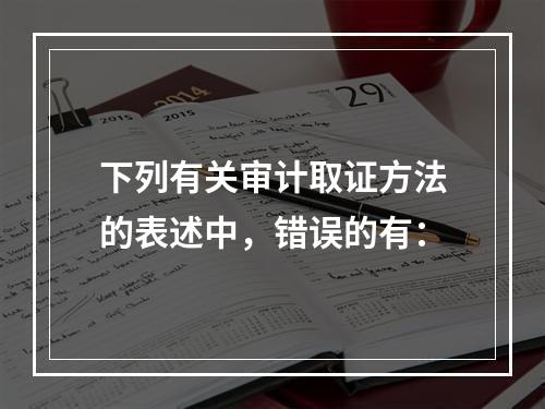 下列有关审计取证方法的表述中，错误的有：