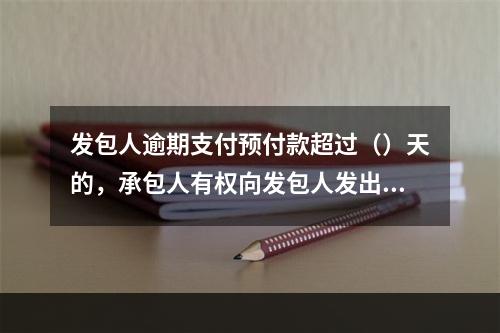 发包人逾期支付预付款超过（）天的，承包人有权向发包人发出要求