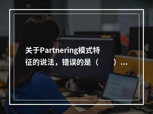 关于Partnering模式特征的说法，错误的是（　　）。