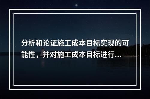 分析和论证施工成本目标实现的可能性，并对施工成本目标进行分解