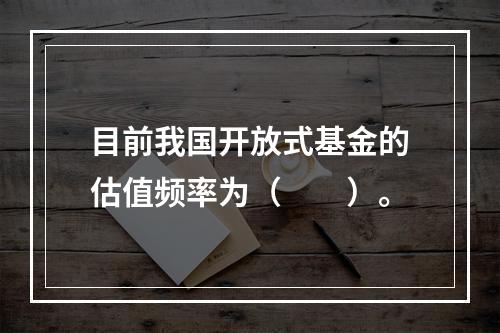 目前我国开放式基金的估值频率为（　　）。