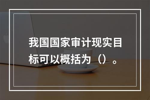 我国国家审计现实目标可以概括为（）。