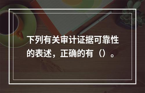 下列有关审计证据可靠性的表述，正确的有（）。