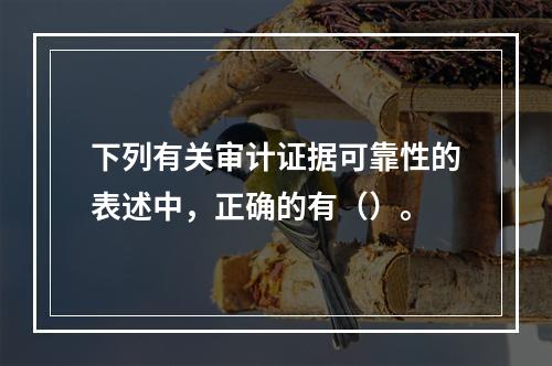 下列有关审计证据可靠性的表述中，正确的有（）。