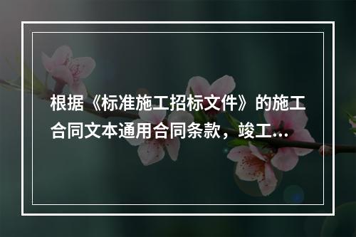 根据《标准施工招标文件》的施工合同文本通用合同条款，竣工验收