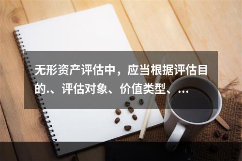 无形资产评估中，应当根据评估目的.、评估对象、价值类型、资料