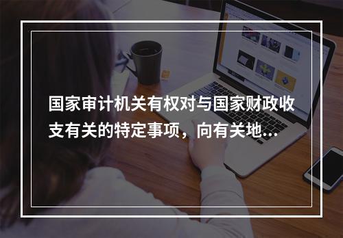 国家审计机关有权对与国家财政收支有关的特定事项，向有关地方、